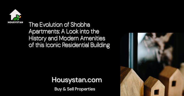 The Evolution of Shobha Apartments: A Look into the History and Modern Amenities of this Iconic Residential Building